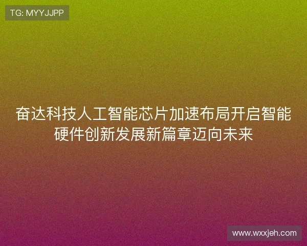 奋达科技人工智能芯片加速布局开启智能硬件创新发展新篇章迈向未来